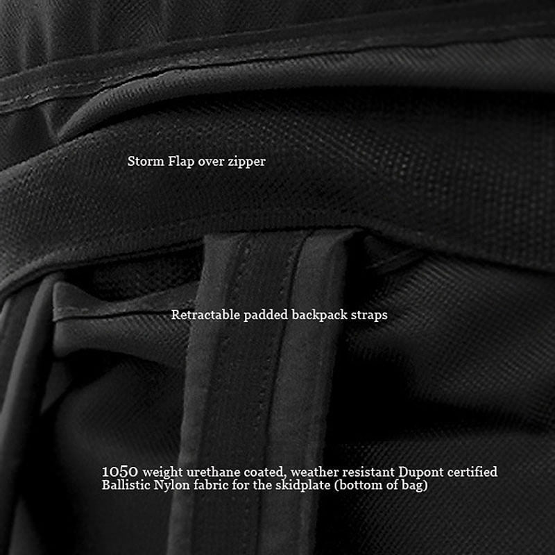 Storm flap covers main zipper, retractable padded backpack straps.   1050 weight urethane coated, weather resistant Dupont certified Ballistic nylon fabric for the skidplate on the bottom of the bag. 
